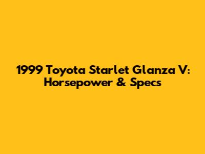 1999 Toyota Starlet Glanza V: Horsepower & Specs
