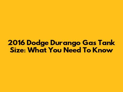 2016 Dodge Durango Gas Tank Size: What You Need To Know
