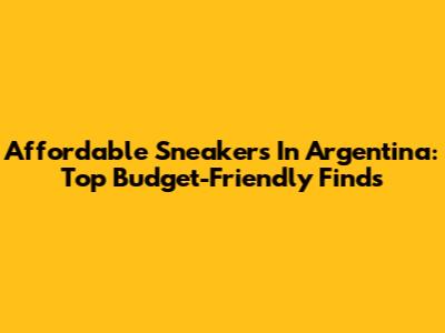 Affordable Sneakers In Argentina: Top Budget-Friendly Finds