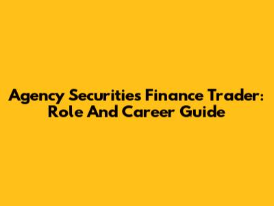 Agency Securities Finance Trader: Role And Career Guide