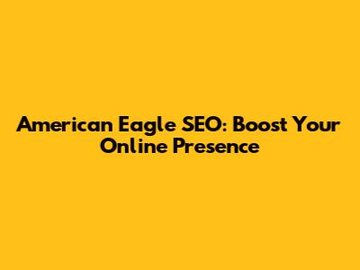 American Eagle SEO: Boost Your Online Presence