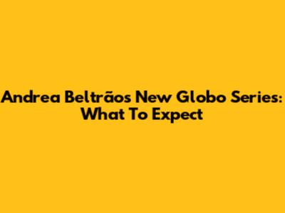 Andrea Beltrão's New Globo Series: What To Expect