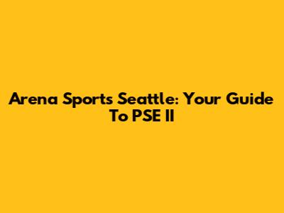 Arena Sports Seattle: Your Guide To PSE II