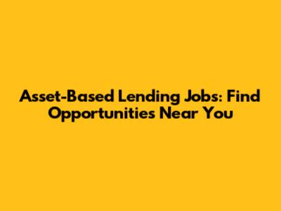Asset-Based Lending Jobs: Find Opportunities Near You