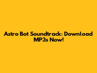 Astro Bot Soundtrack: Download MP3s Now!