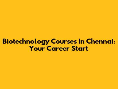 Biotechnology Courses In Chennai: Your Career Start