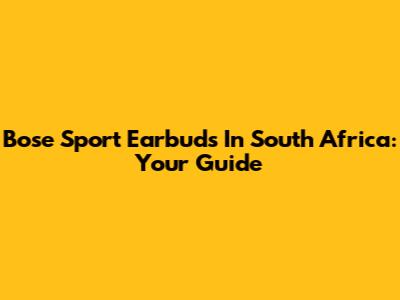 Bose Sport Earbuds In South Africa: Your Guide