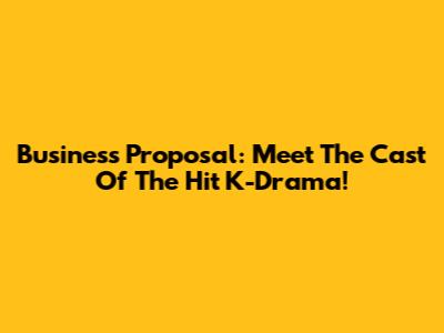 Business Proposal: Meet The Cast Of The Hit K-Drama!