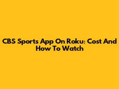 CBS Sports App On Roku: Cost And How To Watch