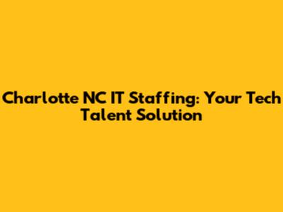 Charlotte NC IT Staffing: Your Tech Talent Solution