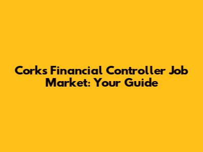 Cork's Financial Controller Job Market: Your Guide