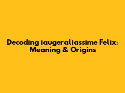 Decoding 'iaugeraliassime Felix': Meaning & Origins