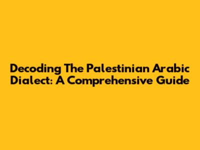 Decoding The Palestinian Arabic Dialect: A Comprehensive Guide