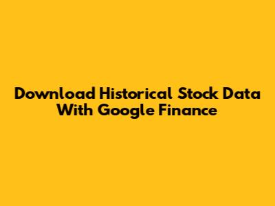 Download Historical Stock Data With Google Finance