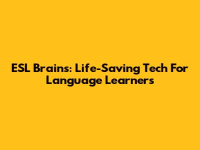 ESL Brains: Life-Saving Tech For Language Learners