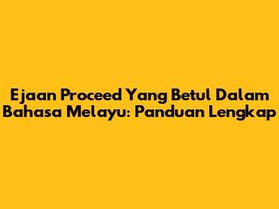 Ejaan 'Proceed' Yang Betul Dalam Bahasa Melayu: Panduan Lengkap