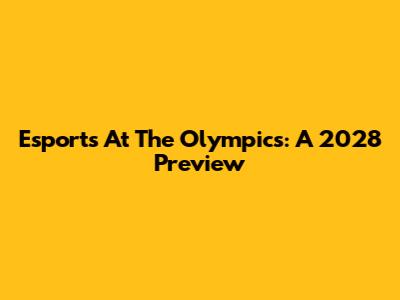 Esports At The Olympics: A 2028 Preview
