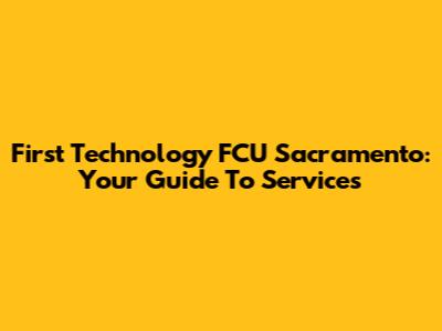 First Technology FCU Sacramento: Your Guide To Services