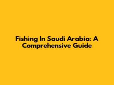 Fishing In Saudi Arabia: A Comprehensive Guide