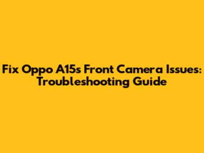 Fix Oppo A15s Front Camera Issues: Troubleshooting Guide