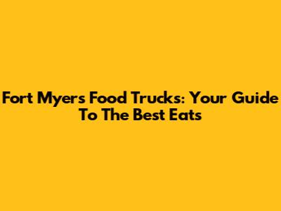 Fort Myers Food Trucks: Your Guide To The Best Eats