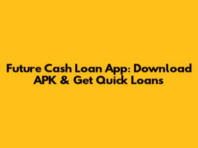 Future Cash Loan App: Download APK & Get Quick Loans
