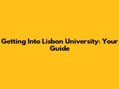 Getting Into Lisbon University: Your Guide