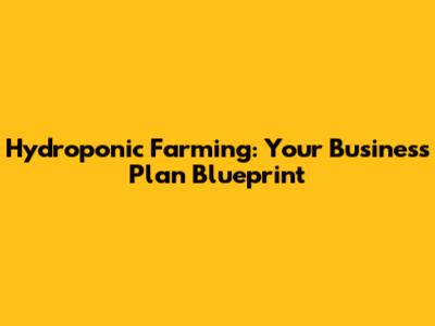 Hydroponic Farming: Your Business Plan Blueprint