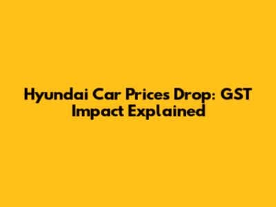 Hyundai Car Prices Drop: GST Impact Explained