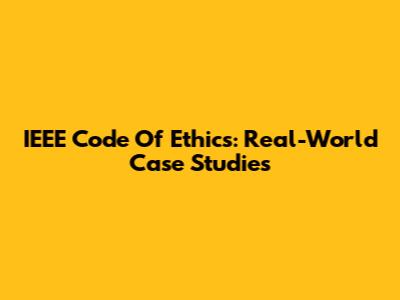 IEEE Code Of Ethics: Real-World Case Studies