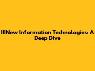 IIINew Information Technologies: A Deep Dive