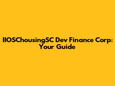 IIOSChousingSC Dev Finance Corp: Your Guide
