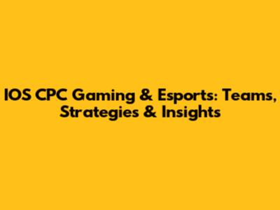 IOS CPC Gaming & Esports: Teams, Strategies & Insights