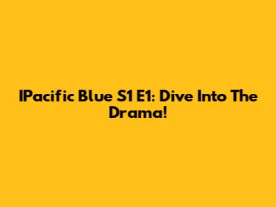 IPacific Blue S1 E1: Dive Into The Drama!