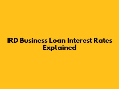 IRD Business Loan Interest Rates Explained