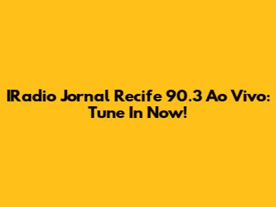 IRadio Jornal Recife 90.3 Ao Vivo: Tune In Now!