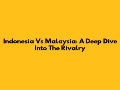 Indonesia Vs Malaysia: A Deep Dive Into The Rivalry