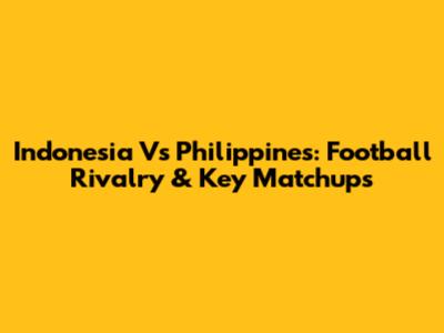 Indonesia Vs Philippines: Football Rivalry & Key Matchups