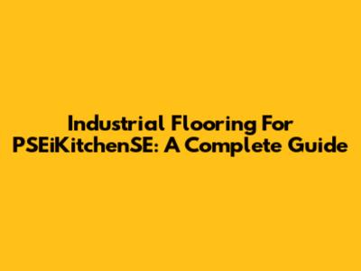Industrial Flooring For PSEiKitchenSE: A Complete Guide