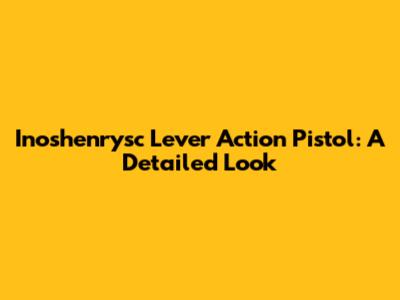 Inoshenrysc Lever Action Pistol: A Detailed Look