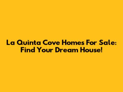 La Quinta Cove Homes For Sale: Find Your Dream House!