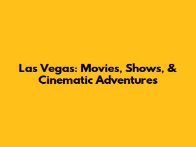 Las Vegas: Movies, Shows, & Cinematic Adventures