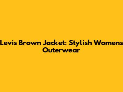 Levi's Brown Jacket: Stylish Women's Outerwear
