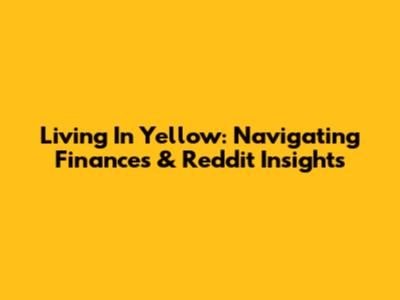Living In Yellow: Navigating Finances & Reddit Insights