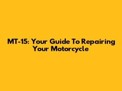MT-15: Your Guide To Repairing Your Motorcycle