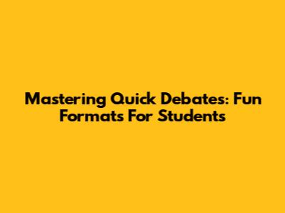 Mastering Quick Debates: Fun Formats For Students
