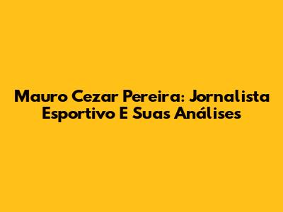 Mauro Cezar Pereira: Jornalista Esportivo E Suas Análises