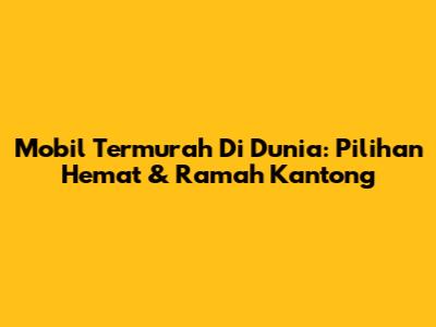 Mobil Termurah Di Dunia: Pilihan Hemat & Ramah Kantong