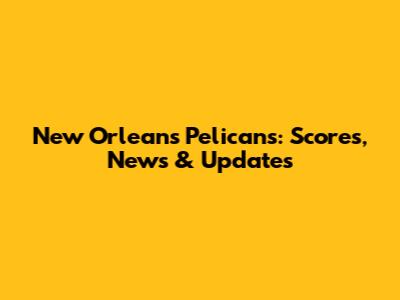 New Orleans Pelicans: Scores, News & Updates