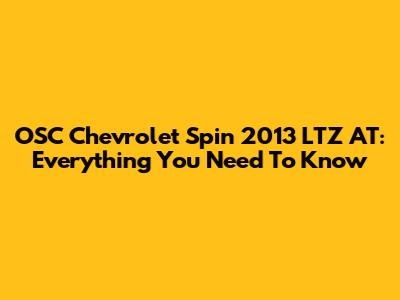 OSC Chevrolet Spin 2013 LTZ AT: Everything You Need To Know